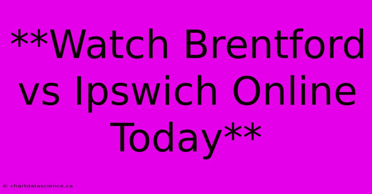 **Watch Brentford Vs Ipswich Online Today**