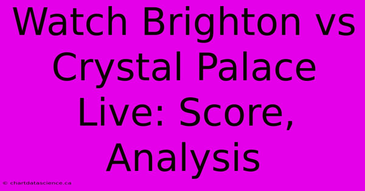 Watch Brighton Vs Crystal Palace Live: Score, Analysis