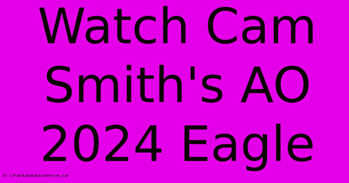 Watch Cam Smith's AO 2024 Eagle