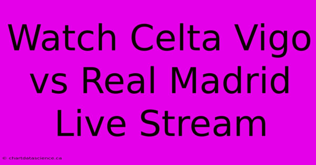 Watch Celta Vigo Vs Real Madrid Live Stream