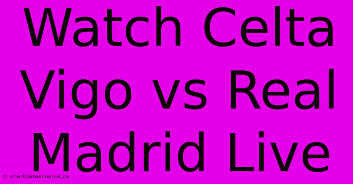 Watch Celta Vigo Vs Real Madrid Live