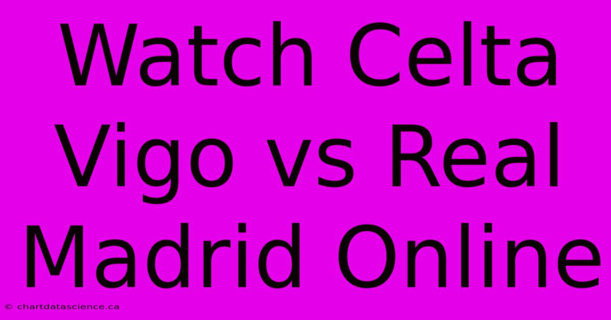 Watch Celta Vigo Vs Real Madrid Online