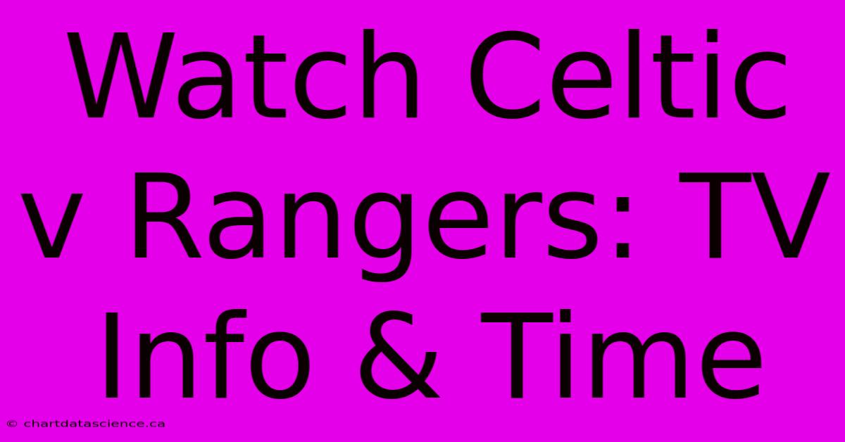 Watch Celtic V Rangers: TV Info & Time