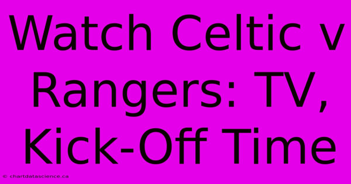 Watch Celtic V Rangers: TV, Kick-Off Time