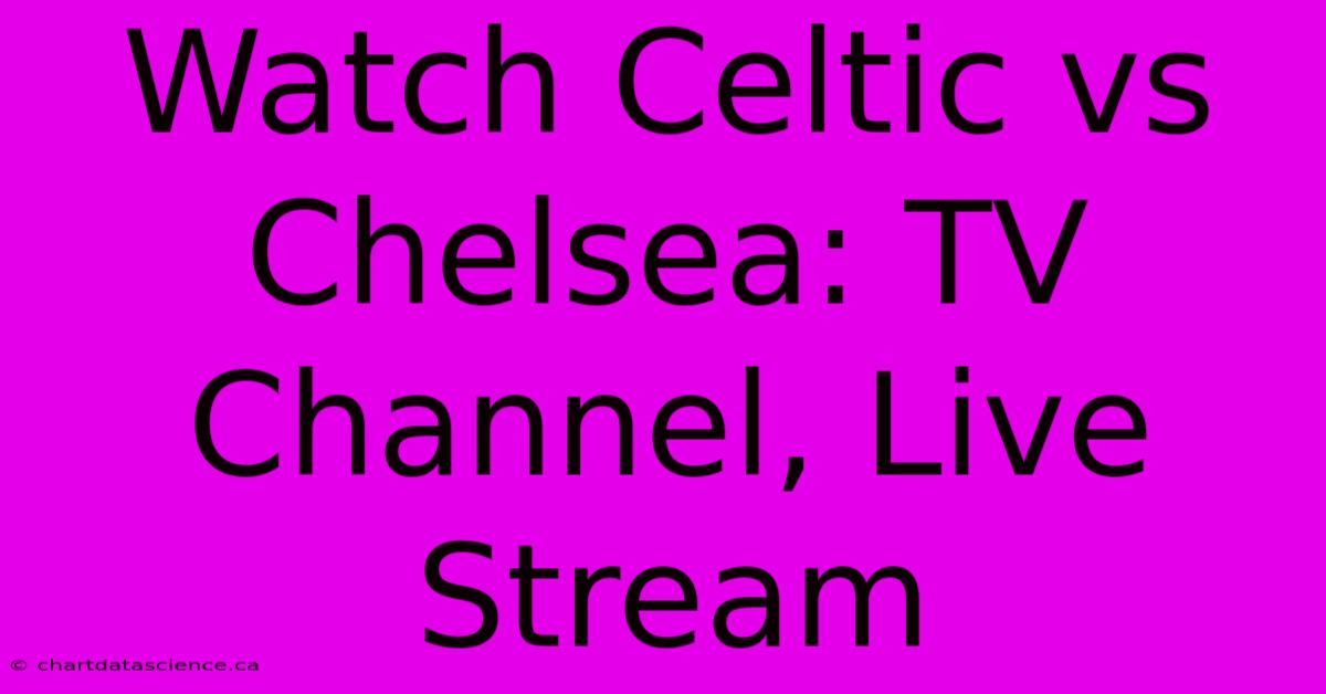 Watch Celtic Vs Chelsea: TV Channel, Live Stream