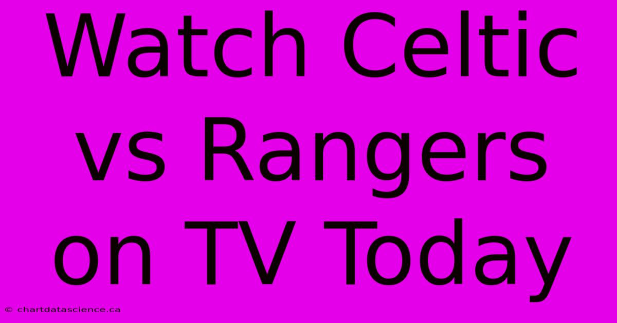 Watch Celtic Vs Rangers On TV Today