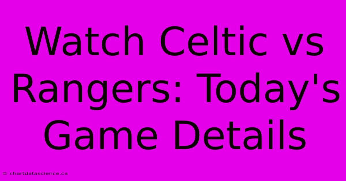 Watch Celtic Vs Rangers: Today's Game Details