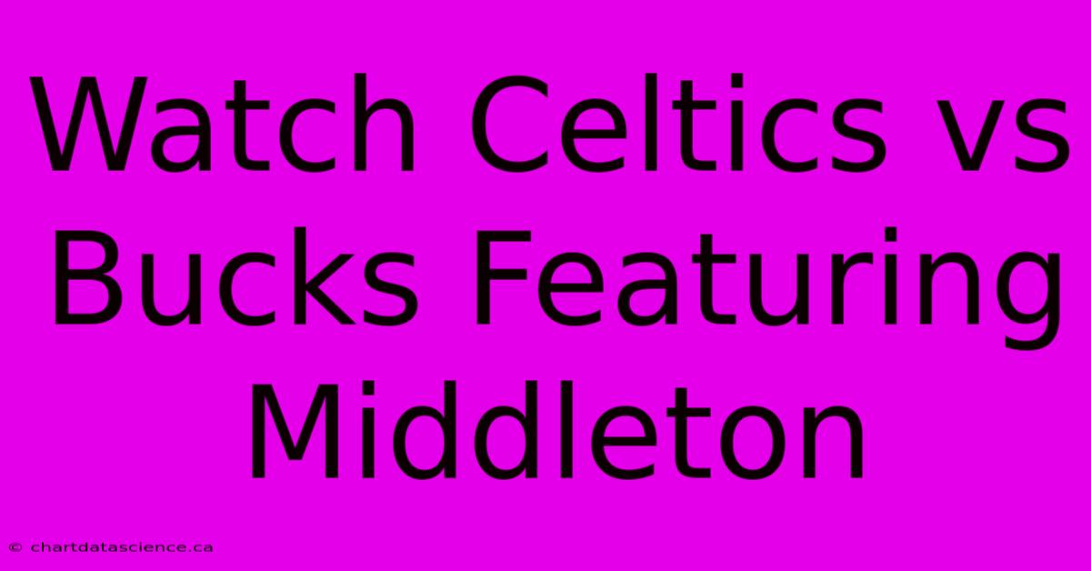 Watch Celtics Vs Bucks Featuring Middleton