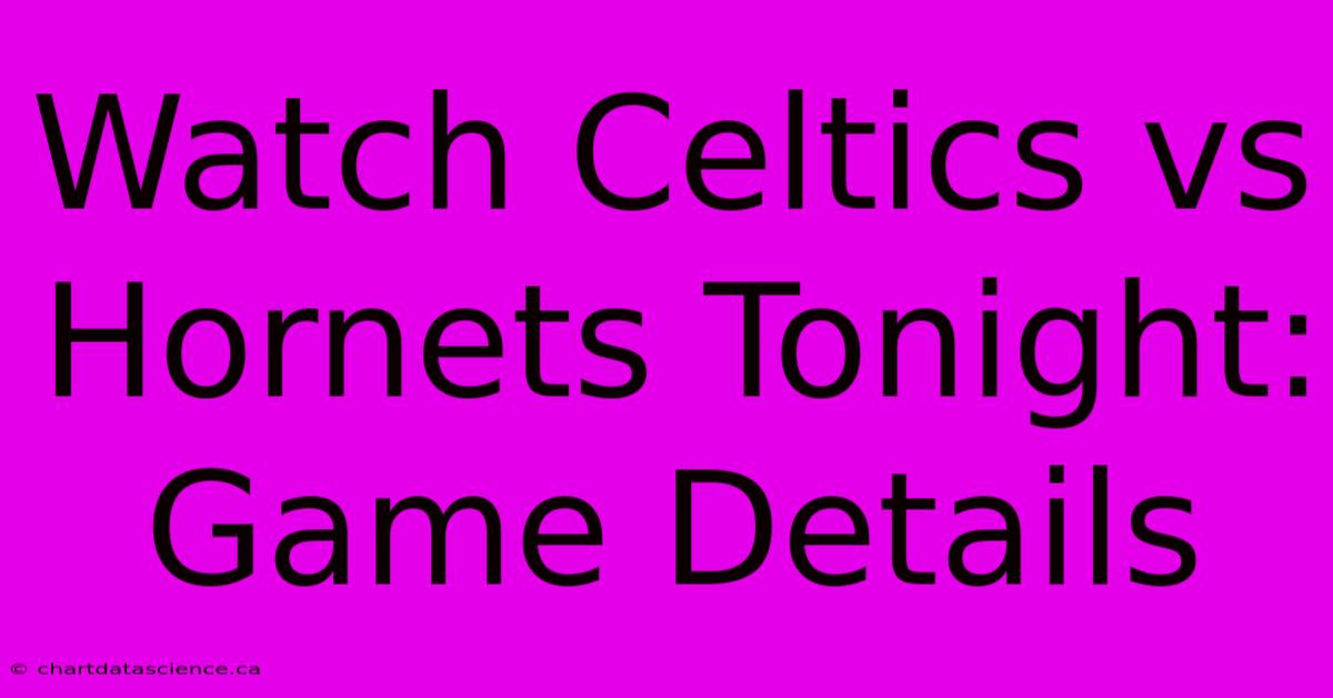 Watch Celtics Vs Hornets Tonight: Game Details