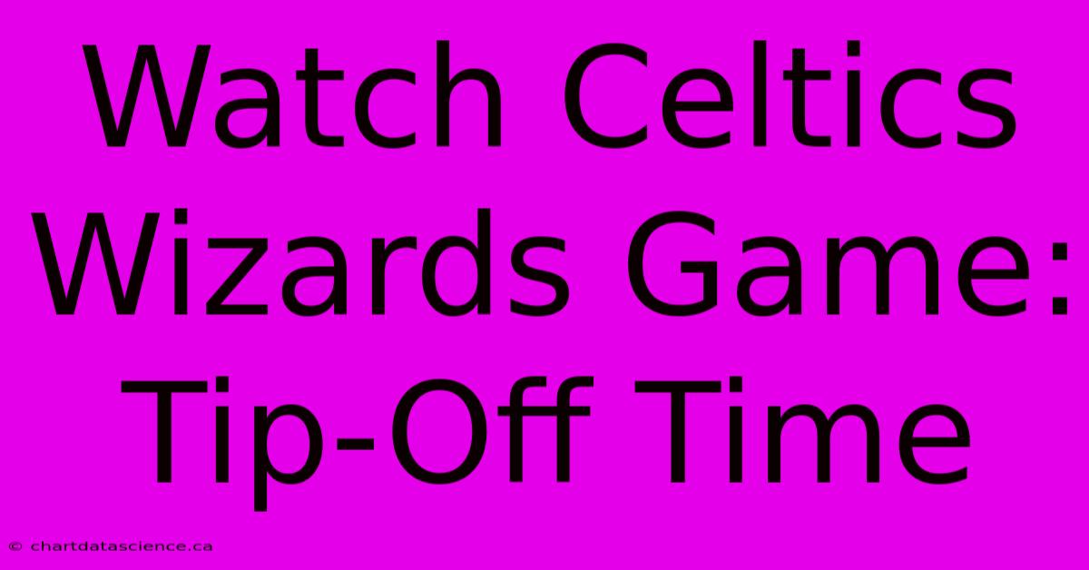 Watch Celtics Wizards Game: Tip-Off Time