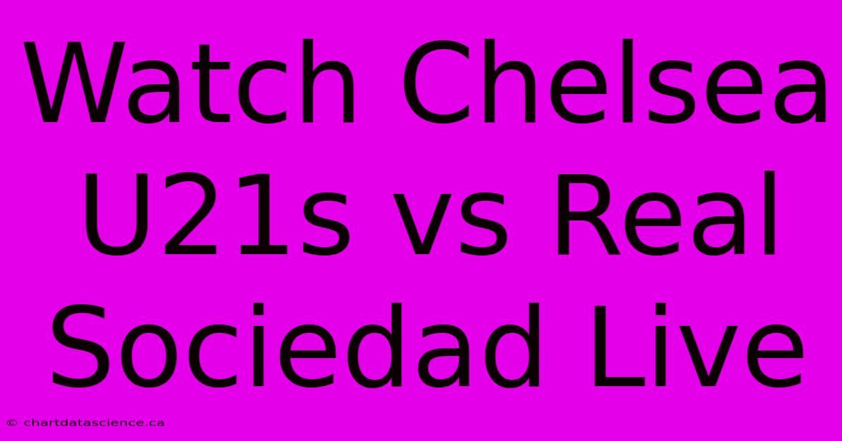 Watch Chelsea U21s Vs Real Sociedad Live