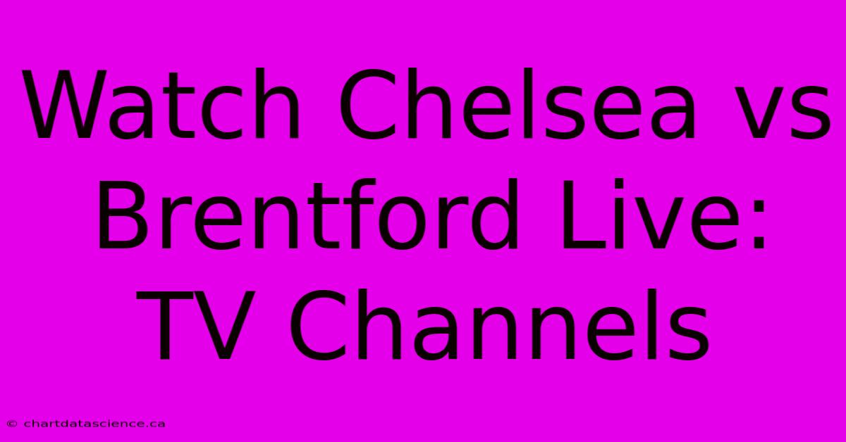 Watch Chelsea Vs Brentford Live: TV Channels