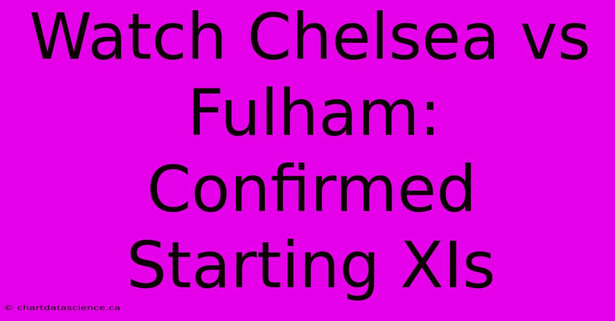 Watch Chelsea Vs Fulham: Confirmed Starting XIs