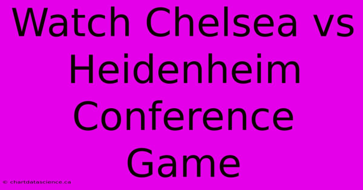 Watch Chelsea Vs Heidenheim Conference Game