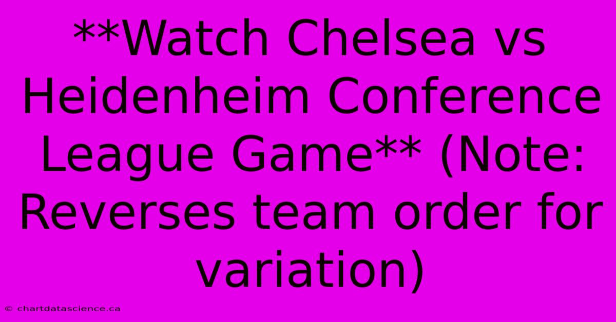 **Watch Chelsea Vs Heidenheim Conference League Game** (Note: Reverses Team Order For Variation)