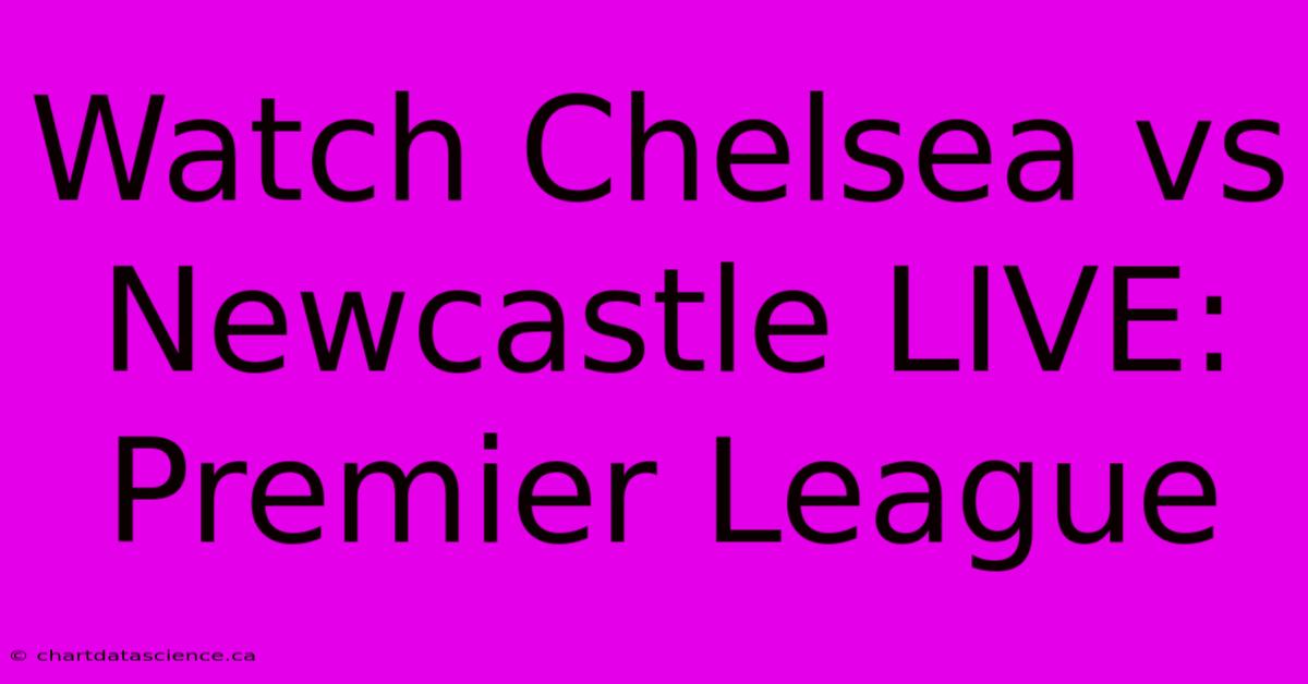 Watch Chelsea Vs Newcastle LIVE: Premier League