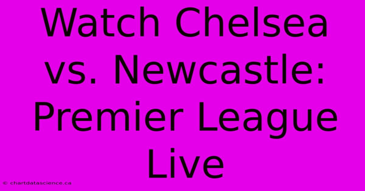 Watch Chelsea Vs. Newcastle: Premier League Live