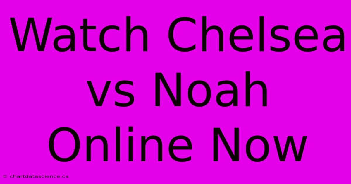 Watch Chelsea Vs Noah Online Now 