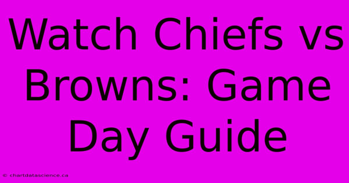 Watch Chiefs Vs Browns: Game Day Guide