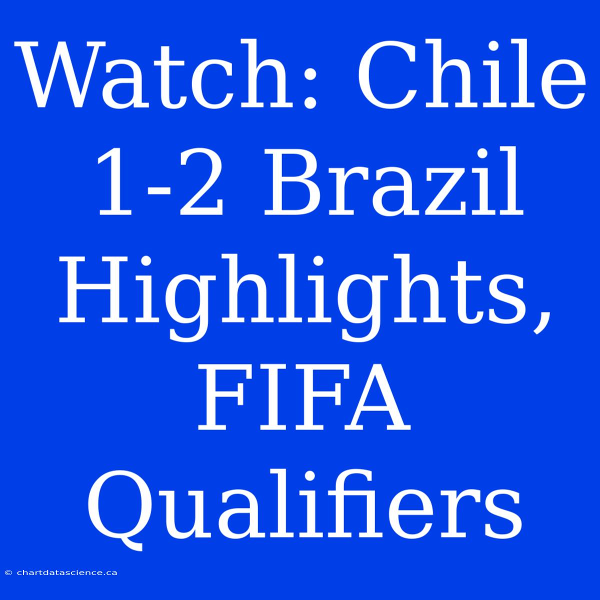 Watch: Chile 1-2 Brazil Highlights, FIFA Qualifiers