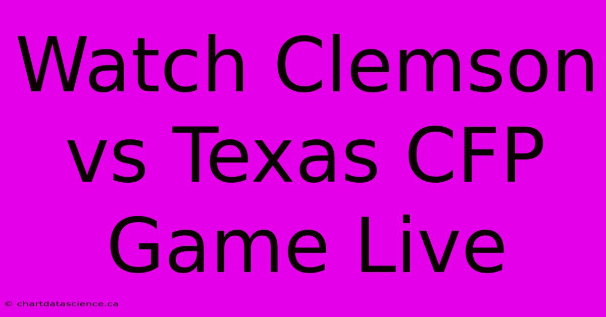 Watch Clemson Vs Texas CFP Game Live