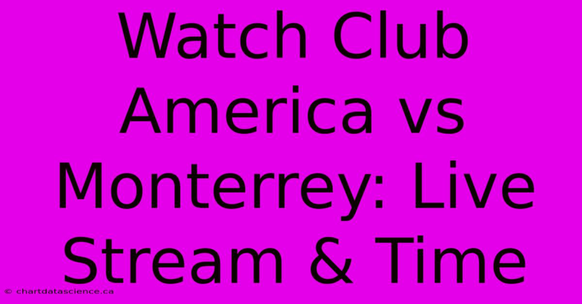 Watch Club America Vs Monterrey: Live Stream & Time