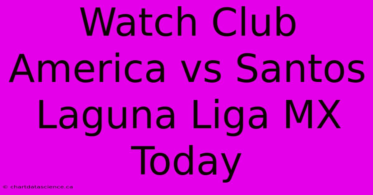 Watch Club America Vs Santos Laguna Liga MX Today