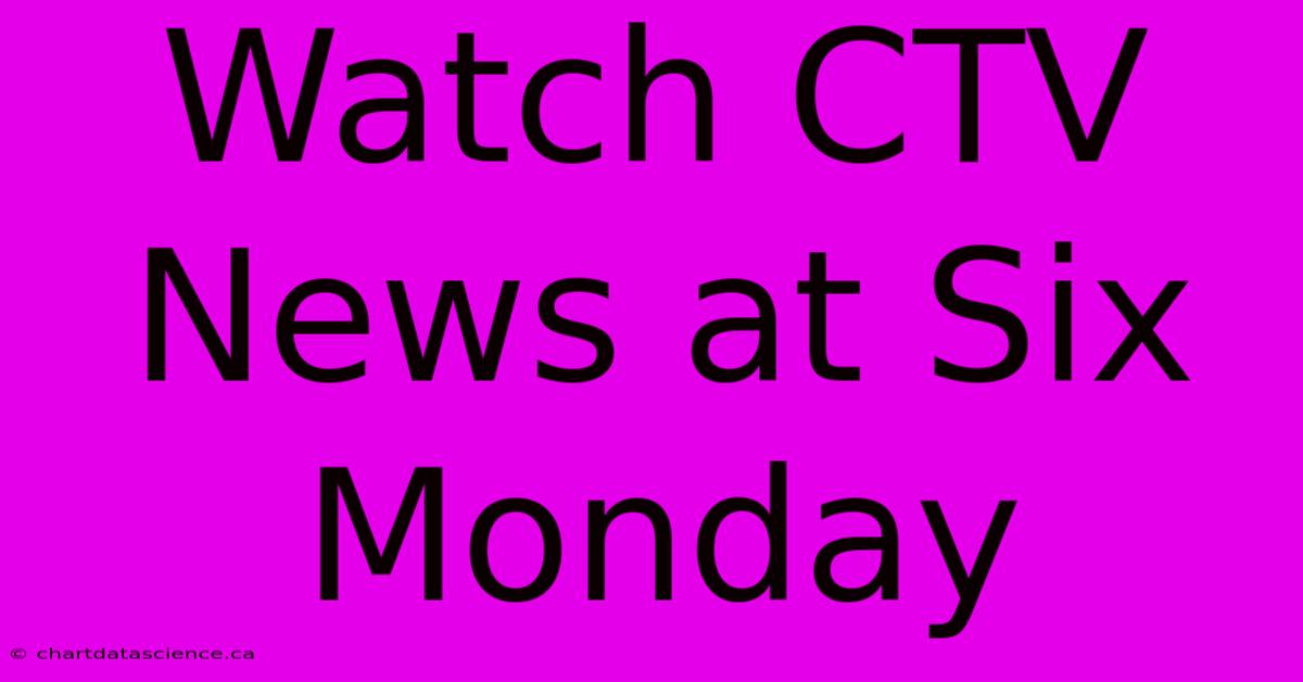 Watch CTV News At Six Monday