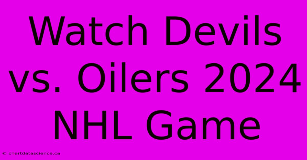 Watch Devils Vs. Oilers 2024 NHL Game