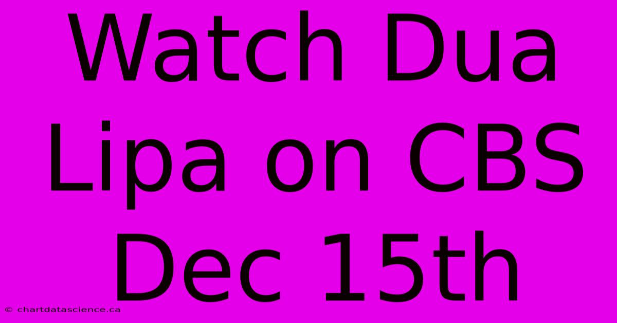 Watch Dua Lipa On CBS Dec 15th