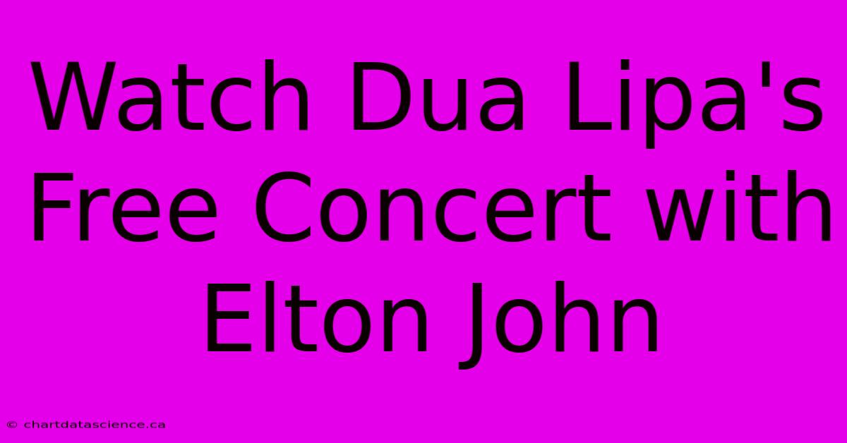 Watch Dua Lipa's Free Concert With Elton John