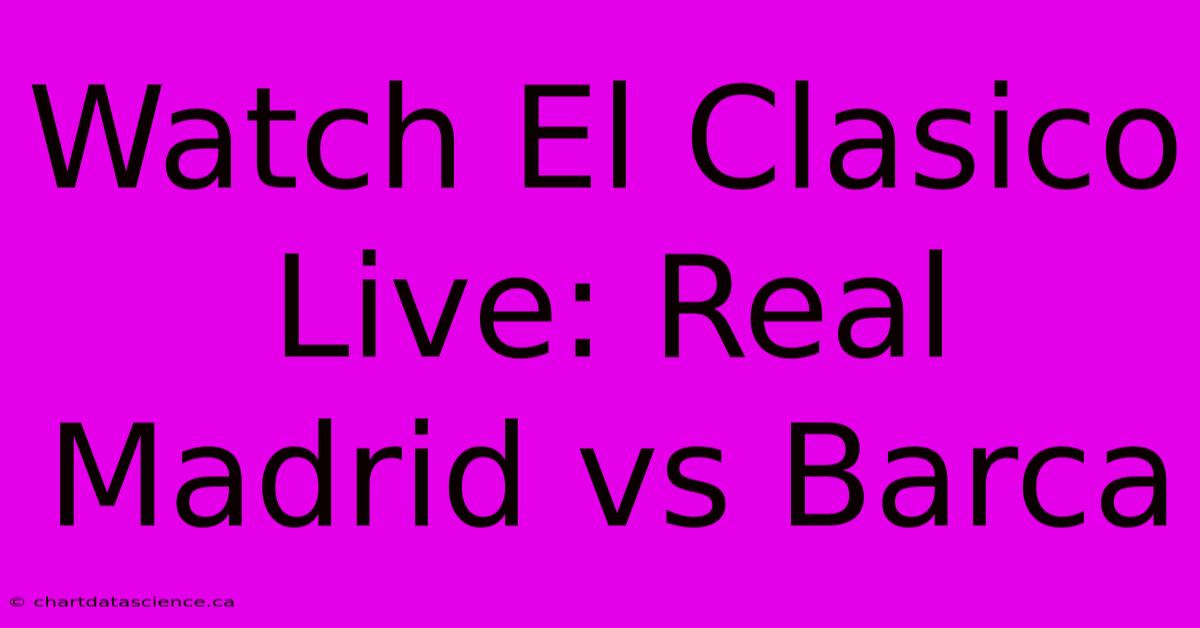 Watch El Clasico Live: Real Madrid Vs Barca