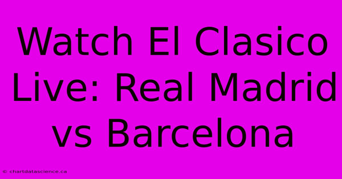 Watch El Clasico Live: Real Madrid Vs Barcelona 