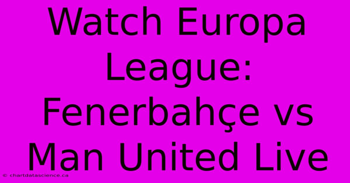 Watch Europa League: Fenerbahçe Vs Man United Live