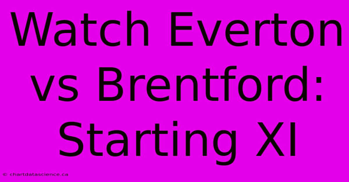 Watch Everton Vs Brentford: Starting XI