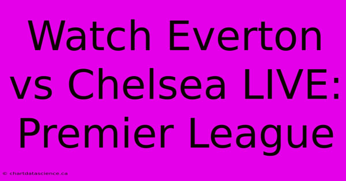 Watch Everton Vs Chelsea LIVE Premier League