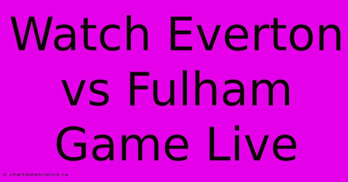 Watch Everton Vs Fulham Game Live