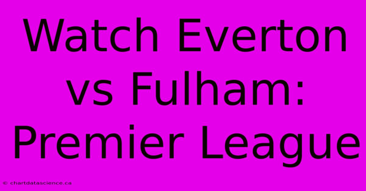 Watch Everton Vs Fulham: Premier League