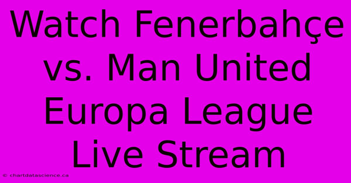 Watch Fenerbahçe Vs. Man United Europa League Live Stream 