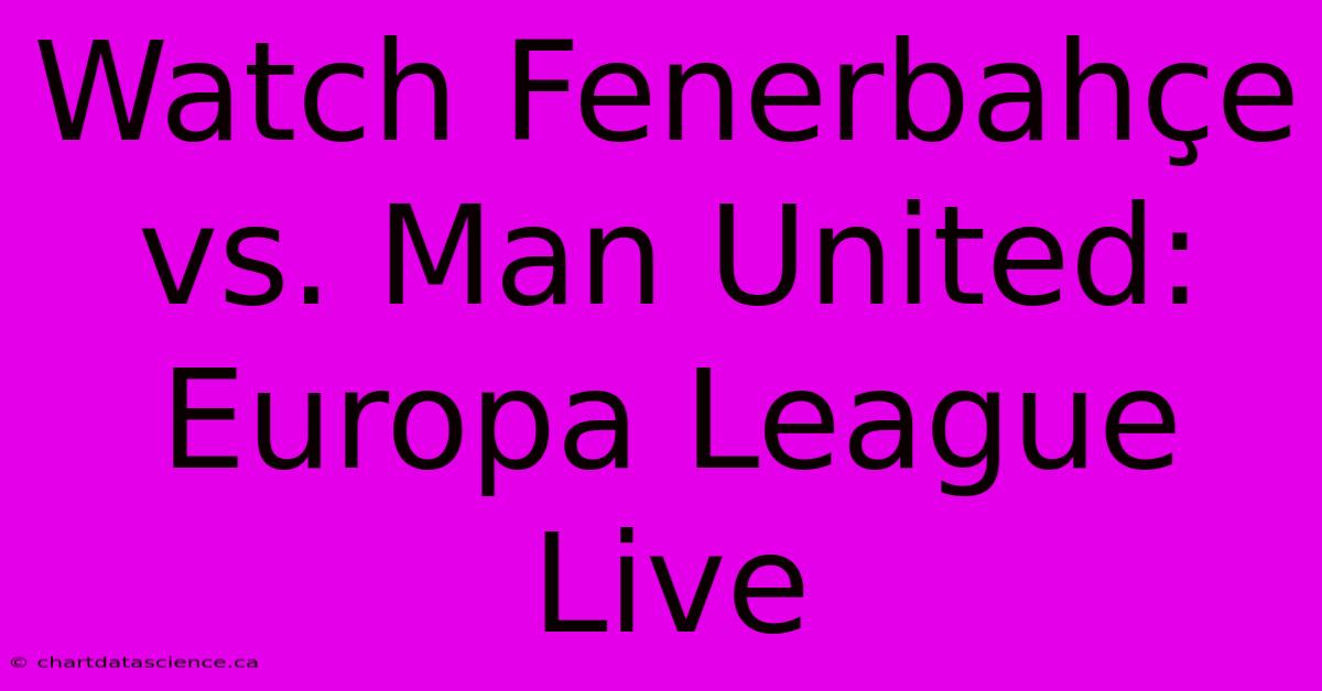 Watch Fenerbahçe Vs. Man United: Europa League Live