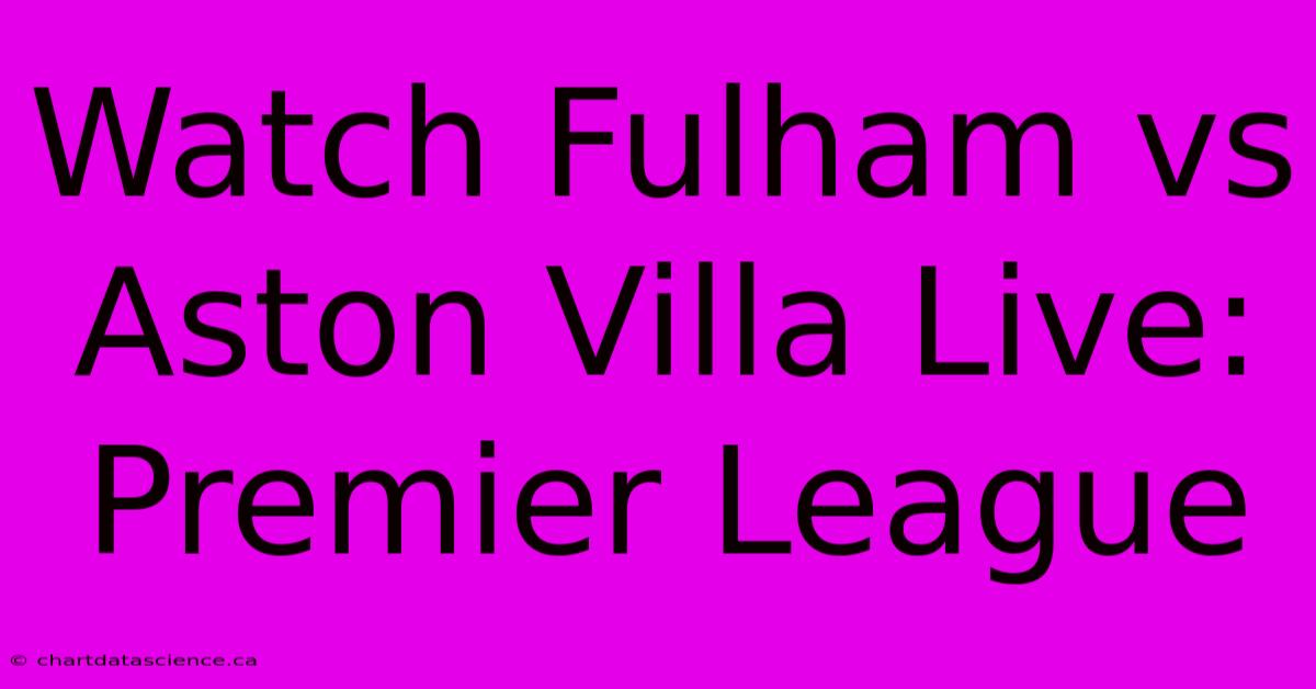 Watch Fulham Vs Aston Villa Live: Premier League