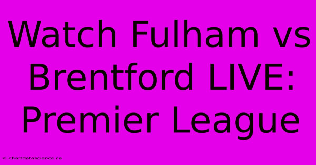 Watch Fulham Vs Brentford LIVE: Premier League