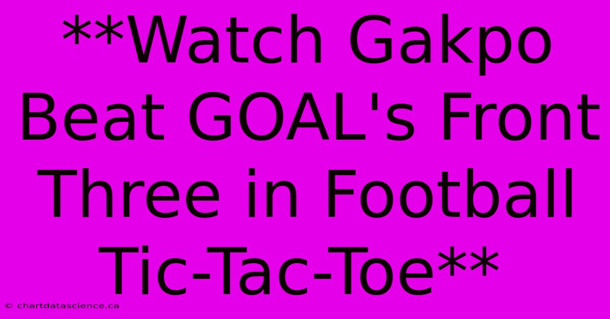 **Watch Gakpo Beat GOAL's Front Three In Football Tic-Tac-Toe**