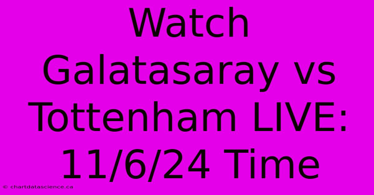 Watch Galatasaray Vs Tottenham LIVE: 11/6/24 Time