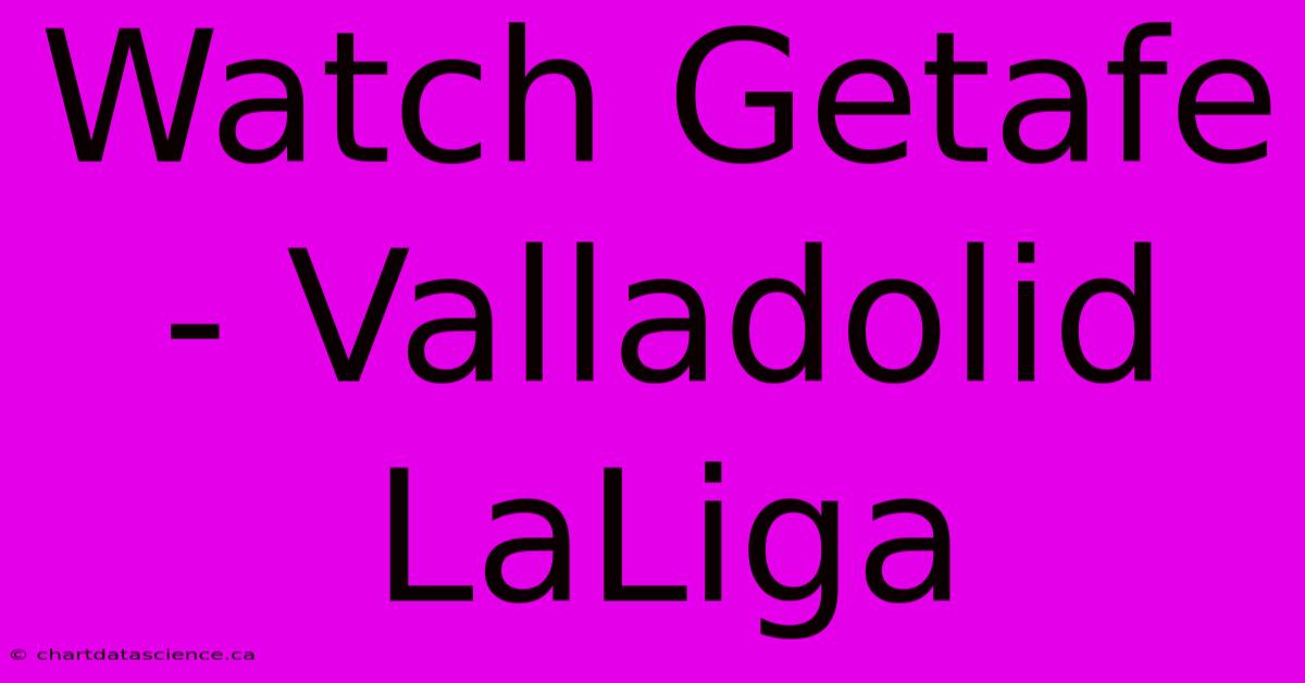 Watch Getafe - Valladolid LaLiga