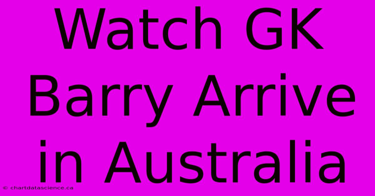 Watch GK Barry Arrive In Australia