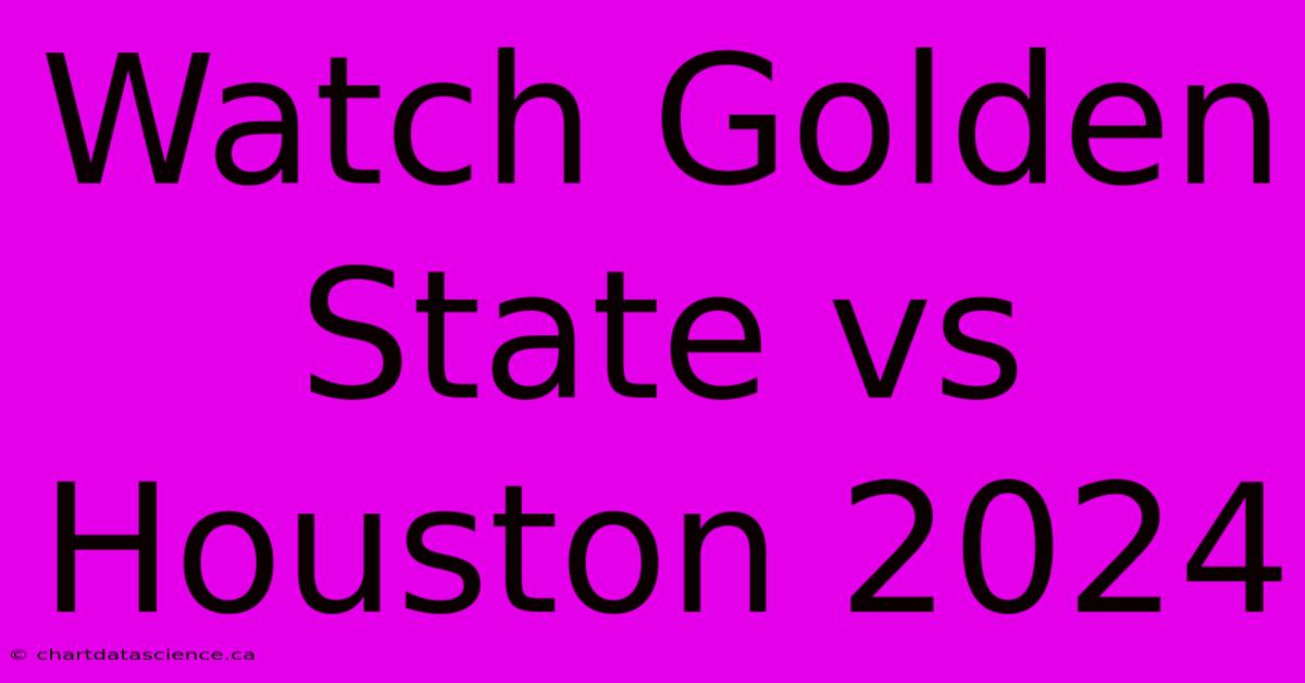 Watch Golden State Vs Houston 2024