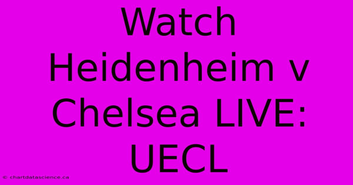 Watch Heidenheim V Chelsea LIVE: UECL