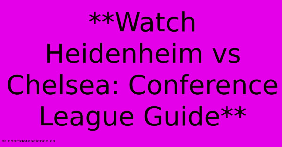 **Watch Heidenheim Vs Chelsea: Conference League Guide**