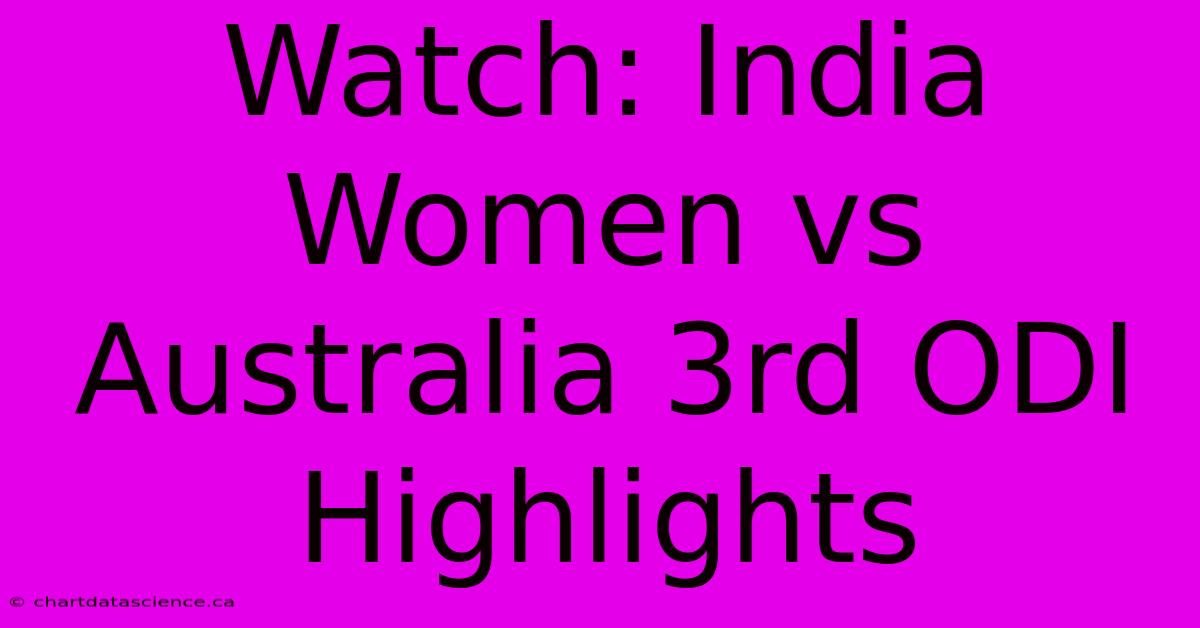 Watch: India Women Vs Australia 3rd ODI Highlights